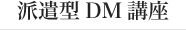 派遣型DM講座